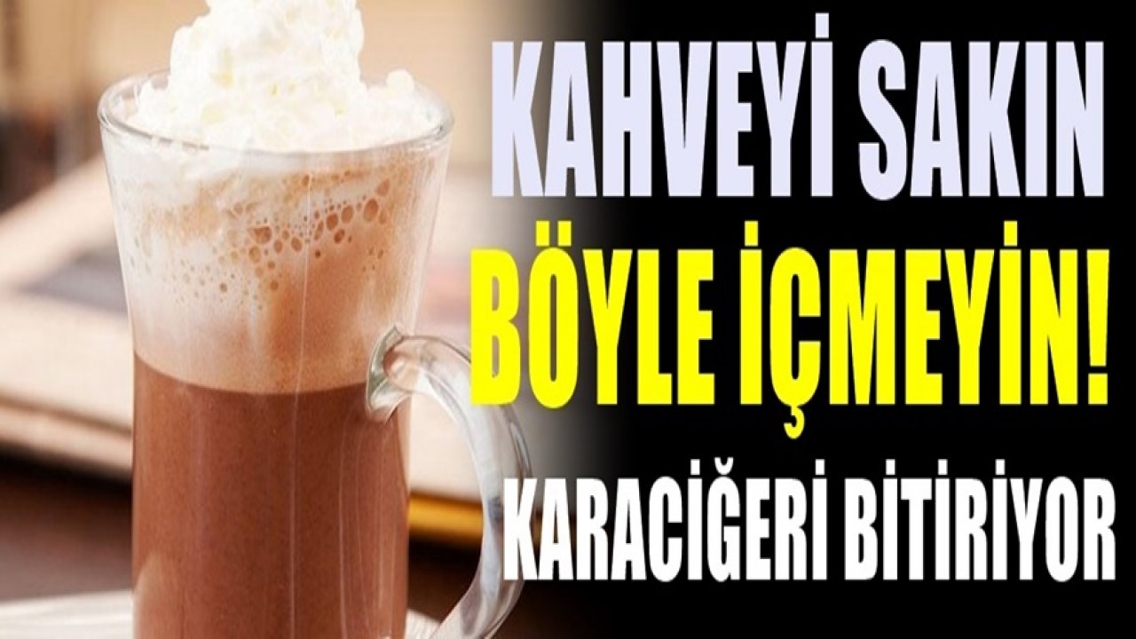 Kahveyi sakın böyle içmeyin. Yanlış yapmışız. Karaciğeri adım adım tüketiyor