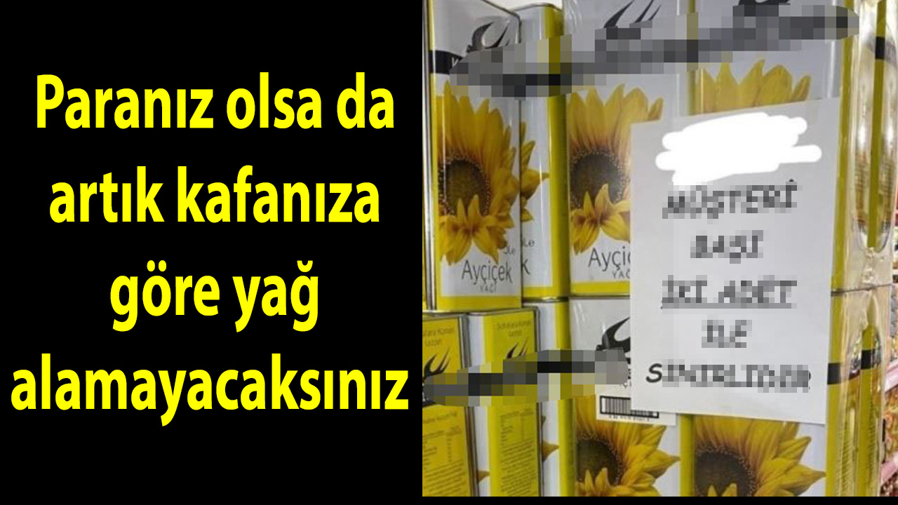 Artık paranız olsa da kafanıza göre ayçiçek yağı alamayacaksınız!