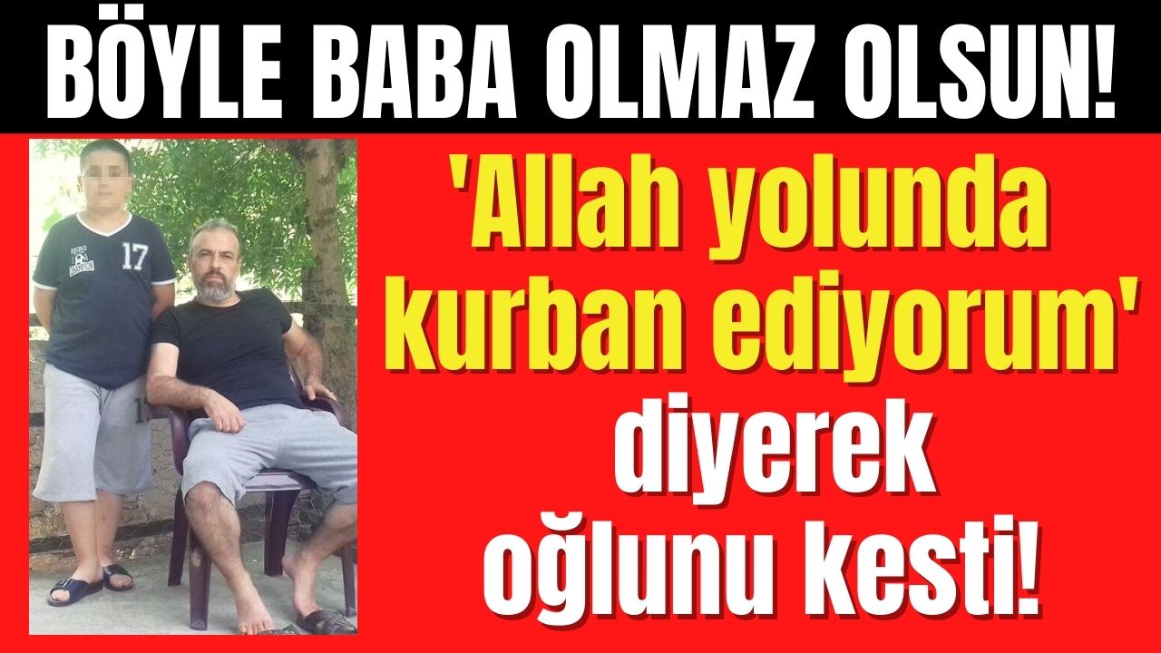 16 yaşındaki oğlunun ensesini kesen adam oğlum razı geldi Allaha kurban ettim dedi