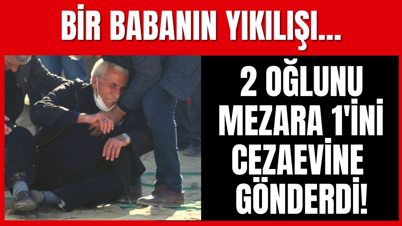 Üç oğlunun ikisini mezara birini cezaevine gönderen adam feryat etti, bir ailenin acı dolu yıkılışı