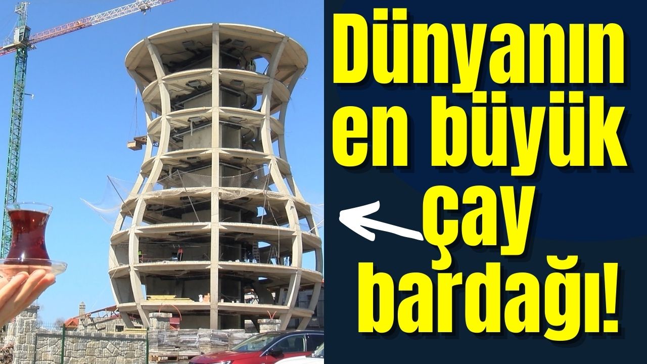 Milletçe "Çayı çok seviyoruz" derken abartmamışız, işte Rize'de yükselen dünyanın en büyük çay bardağı