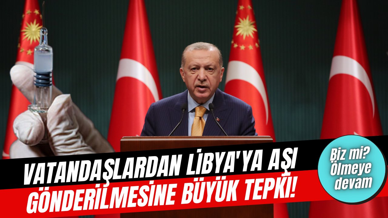 Cumhurbaşkanı Erdoğan Libya'da 150 bin doz aşının gönderileceğini açıklayınca tepkiler dinmek bilmedi