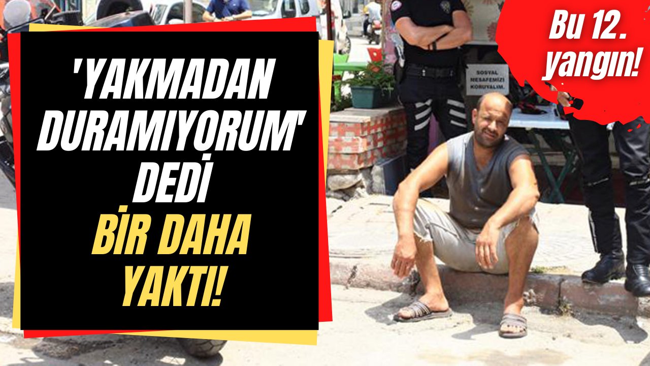 "Yakmadan duramıyorum" diyen yangın çıkarma hastası bir binayı daha yaktı!