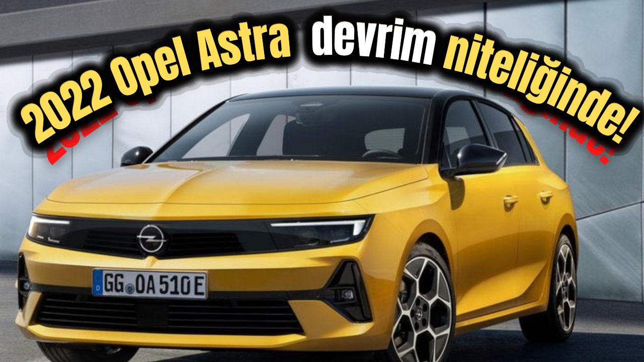 Opel Astra, 2022 modeliyle sil baştan değişerek herkesin beğenisi topladı