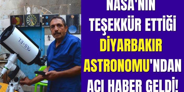 NASA'nın teşekkür mektubu gönderdiği Diyarbakır Astronomu Abdulkadir Topkaç'tan çok acı haber geldi
