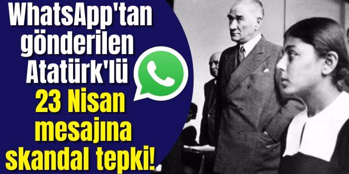 Skandal! Okulun Whatsapp grubundan gönderilen Mustafa Kemal Atatürk'lü 23 Nisan mesajı "hazımsızlık" yaptı