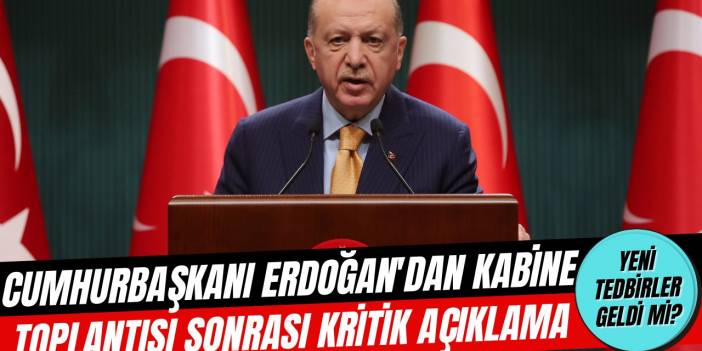 Cumhurbaşkanı Erdoğan'dan Kabine Toplantısı'nın ardından flaş açıklama, tam kapanma geldi mi?