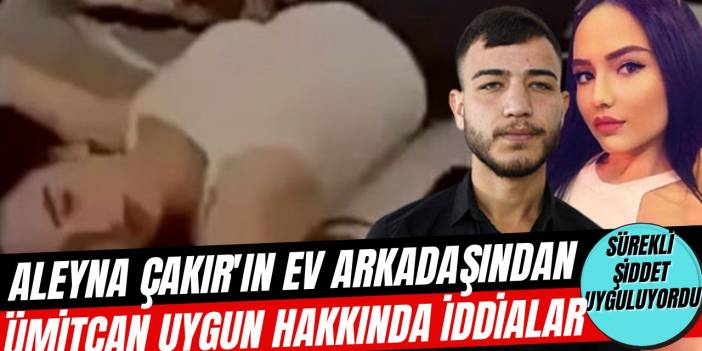 Aleyna Çakır'ın ev arkadaşından kan donduran sözler, "Çalıştırıp parasını alıyordu"