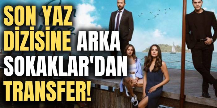 Arka Sokaklar'ın 15 senelik oyuncusu Son Yaz dizisinin kadrosuna katıldı