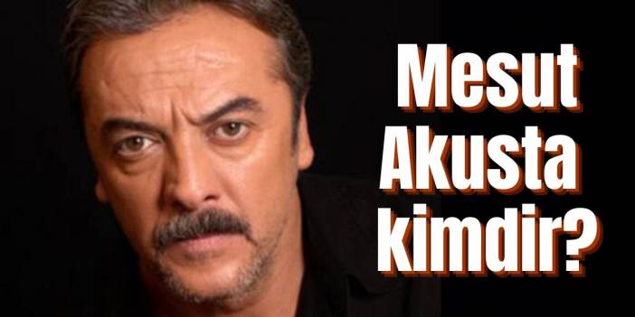 Mesut Akusta kimdir, kaç yaşında, nereli, sağlık durumu, oynadığı diziler ve filmler ve hayatı hakkında bilgil